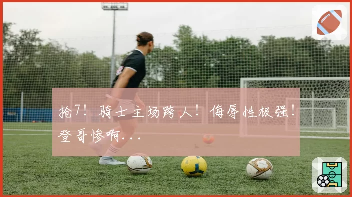 抢7！骑士主场跨人！侮辱性极强！登哥惨啊...