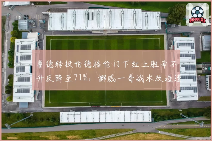鲁德转投伦德格伦门下红土胜率不升反降至71%，挪威一哥战术改造遭遇水土不服