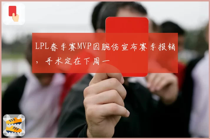 LPL春季赛MVP因腕伤宣布赛季报销，手术定在下周一