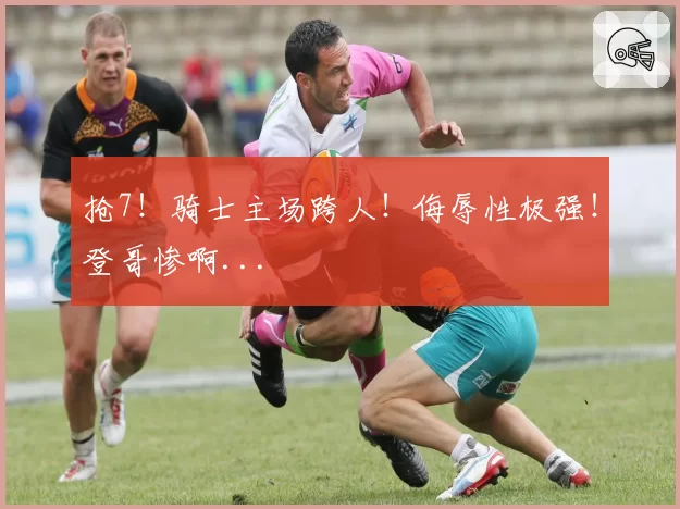抢7！骑士主场跨人！侮辱性极强！登哥惨啊...