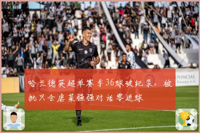 哈兰德英超单赛季36球破纪录，被批只会虐菜强强对话零进球