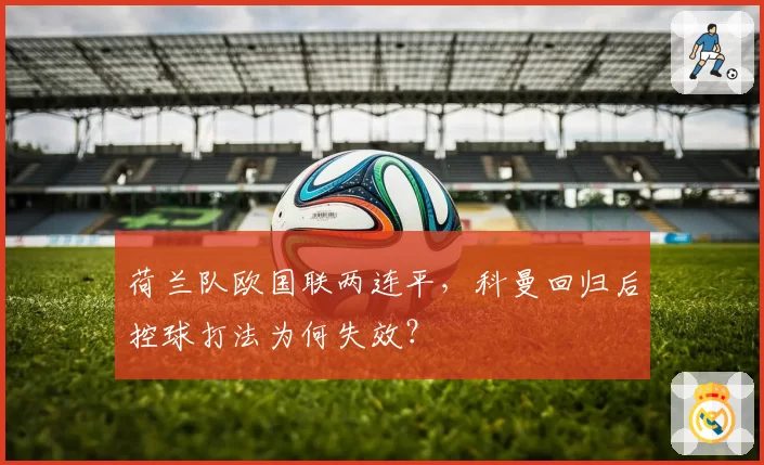 荷兰队欧国联两连平,科曼回归后控球打法为何失效?