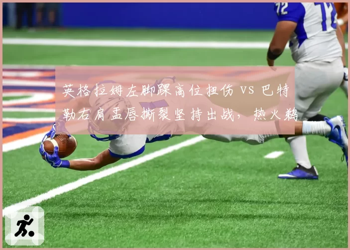 英格拉姆左脚踝高位扭伤 vs 巴特勒右肩盂唇撕裂坚持出战,热火鹈鹕锋线领袖忍耐底线有别
