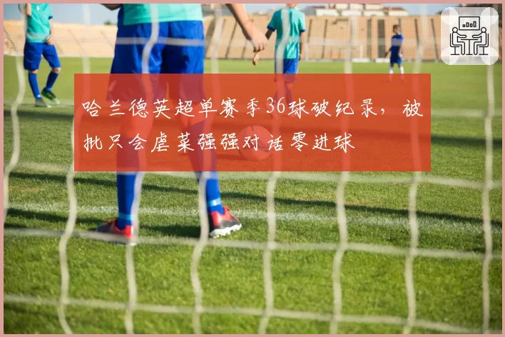 哈兰德英超单赛季36球破纪录，被批只会虐菜强强对话零进球