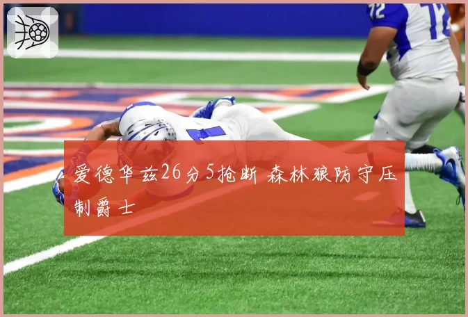 爱德华兹26分5抢断 森林狼防守压制爵士