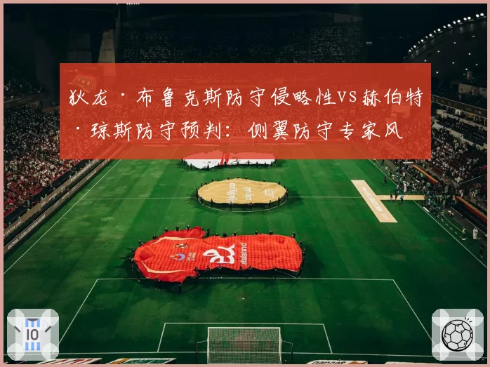 狄龙·布鲁克斯防守侵略性vs赫伯特·琼斯防守预判:侧翼防守专家风格对比