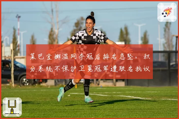 莱巴金娜温网夺冠后排名急坠，积分系统不保护卫冕冠军遭联名抗议