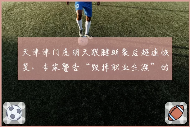 天津津门虎明天跟腱断裂后超速恢复，专家警告“毁掉职业生涯”的愚蠢决定