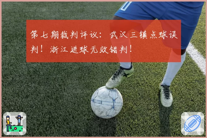 第七期裁判评议:武汉三镇点球误判!浙江进球无效错判!