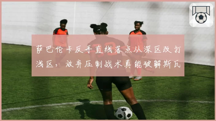 萨巴伦卡反手直线落点从深区改打浅区,放弃压制战术真能破解斯瓦泰克旋转?