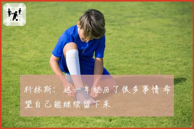 科林斯：这一年经历了很多事情 希望自己能继续留下来