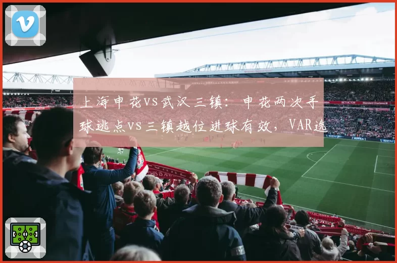 上海申花vs武汉三镇：申花两次手球逃点vs三镇越位进球有效，VAR选择性失明