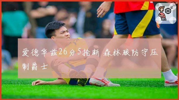 爱德华兹26分5抢断 森林狼防守压制爵士
