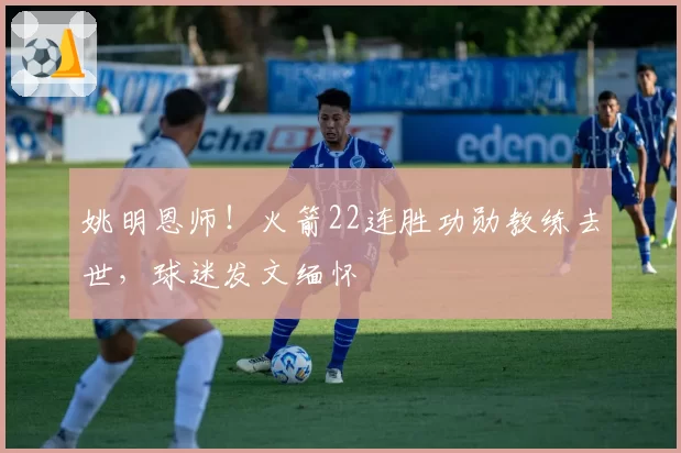 姚明恩师！火箭22连胜功勋教练去世，球迷发文缅怀