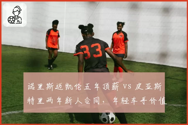 诺里斯迈凯伦五年顶薪 vs 皮亚斯特里两年新人合同，年轻车手价值对比